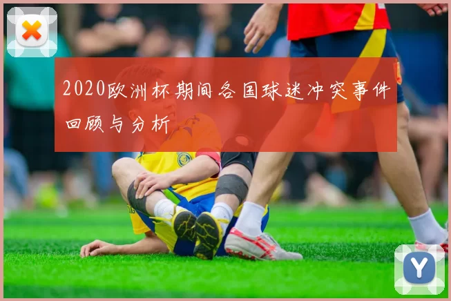 2020欧洲杯期间各国球迷冲突事件回顾与分析
