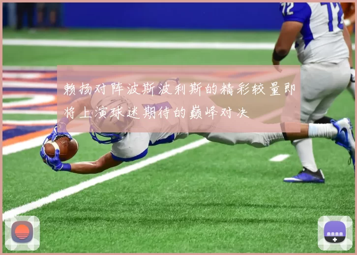 赖扬对阵波斯波利斯的精彩较量即将上演球迷期待的巅峰对决