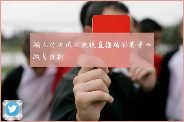 湖人对决热火央视直播精彩赛事回顾与分析