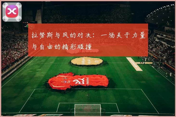 拉努斯与风的对决：一场关于力量与自由的精彩碰撞