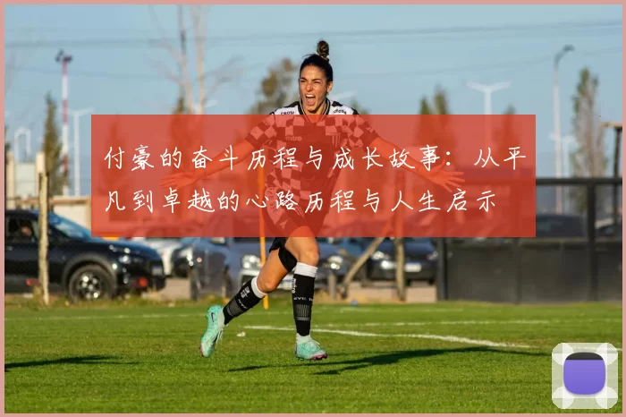 付豪的奋斗历程与成长故事：从平凡到卓越的心路历程与人生启示