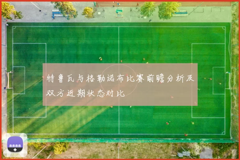 特鲁瓦与格勒诺布比赛前瞻分析及双方近期状态对比